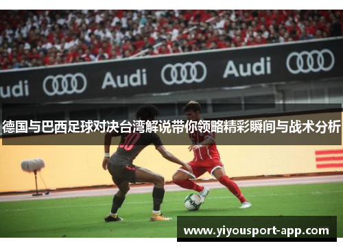 德国与巴西足球对决台湾解说带你领略精彩瞬间与战术分析