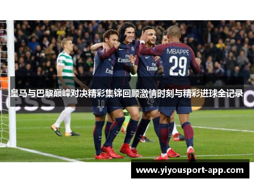 皇马与巴黎巅峰对决精彩集锦回顾激情时刻与精彩进球全记录