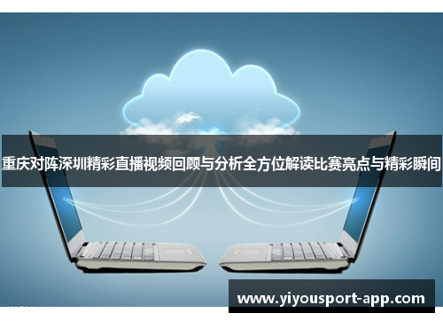 重庆对阵深圳精彩直播视频回顾与分析全方位解读比赛亮点与精彩瞬间